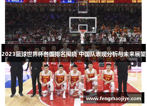 2023篮球世界杯各国排名揭晓 中国队表现分析与未来展望